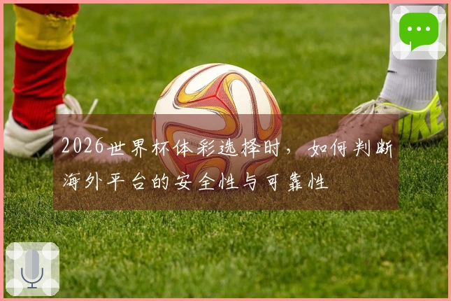 2026世界杯体彩选择时,如何判断海外平台的安全性与可靠性