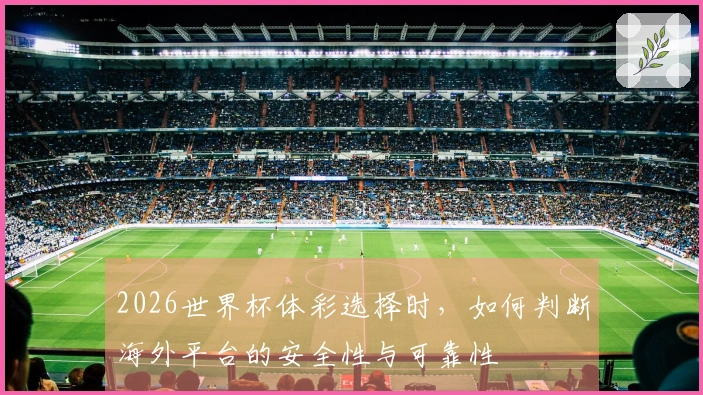 2026世界杯体彩选择时，如何判断海外平台的安全性与可靠性