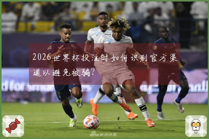 2026世界杯投注时如何识别官方渠道以避免被骗?