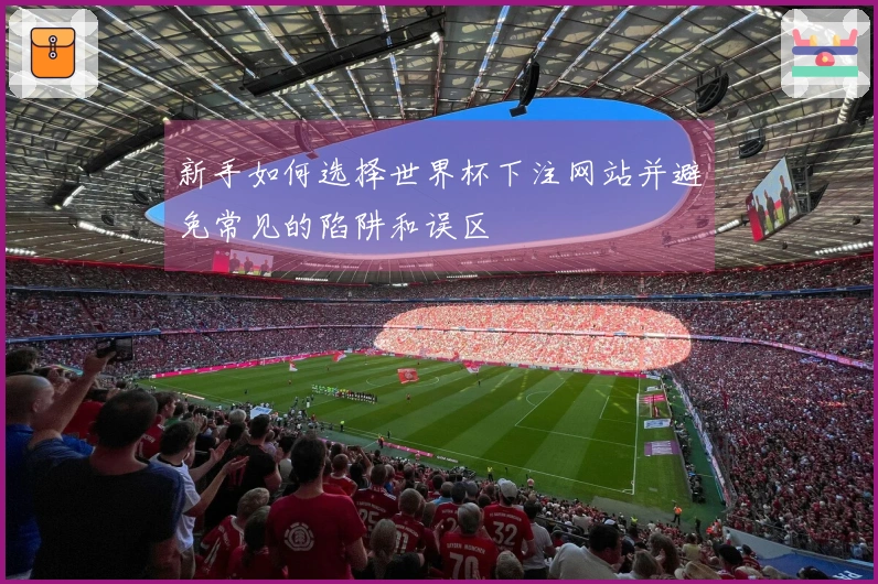 新手如何选择世界杯下注网站并避免常见的陷阱和误区